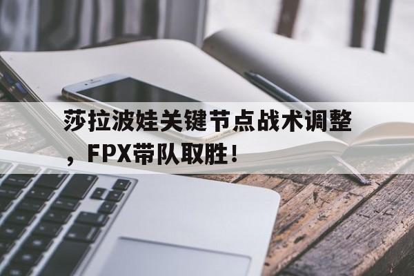 开云体育-莎拉波娃关键节点战术调整，FPX带队取胜！